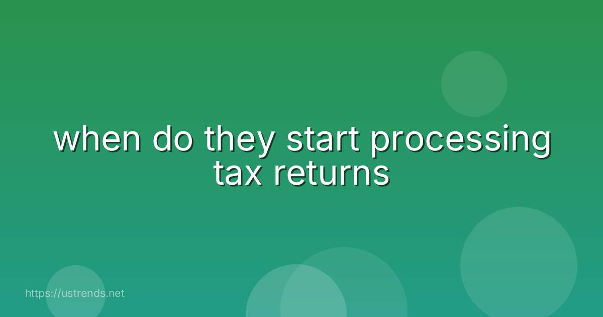 when do they start processing tax returns