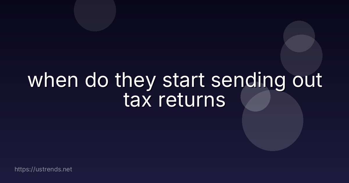 when do they start sending out tax returns