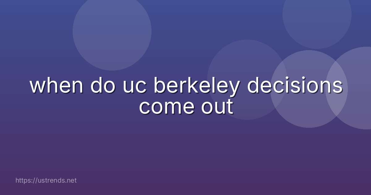 when do uc berkeley decisions come out
