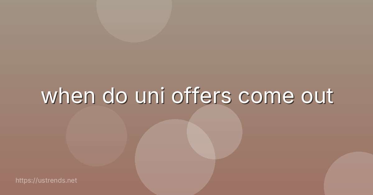 when do uni offers come out