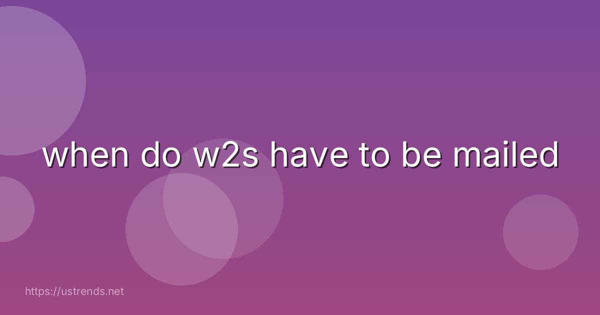 when do w2s have to be mailed