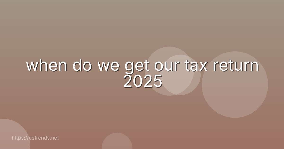 when do we get our tax return 2025