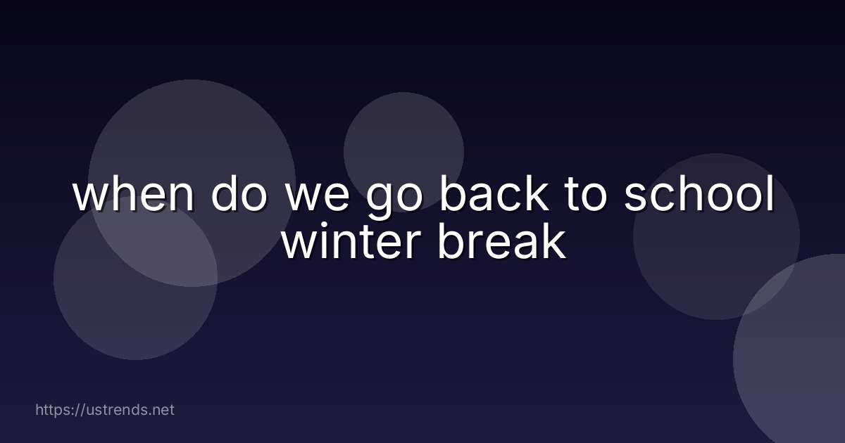 when do we go back to school winter break