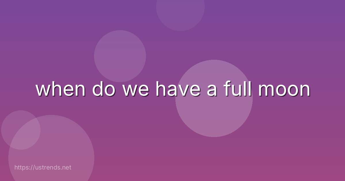 when do we have a full moon