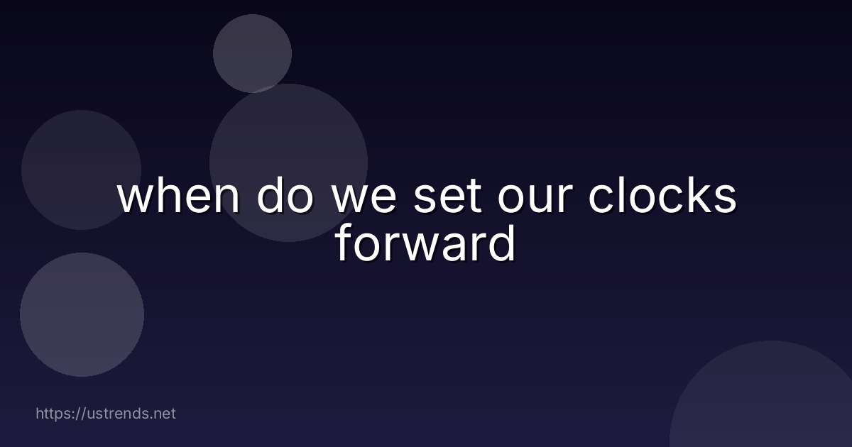 when do we set our clocks forward
