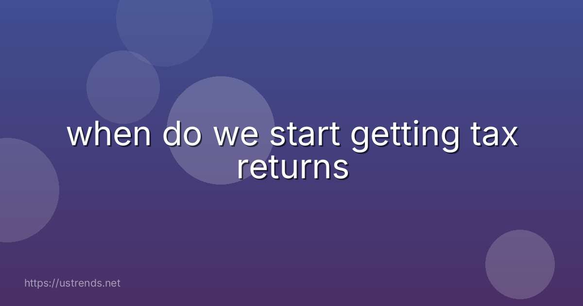 when do we start getting tax returns