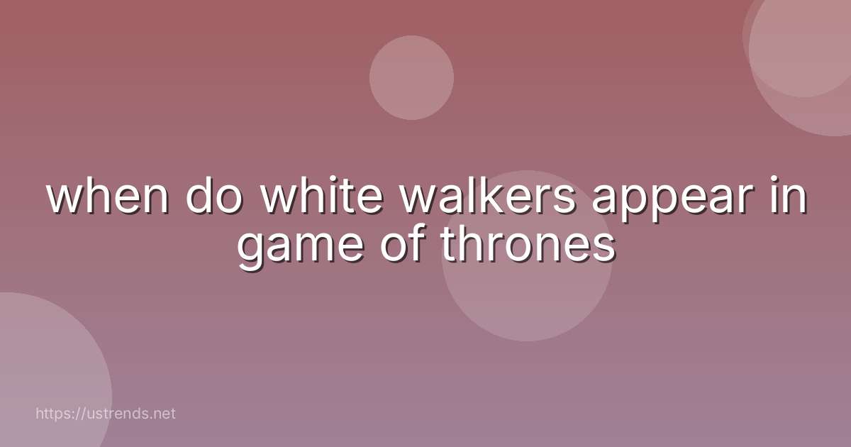 when do white walkers appear in game of thrones