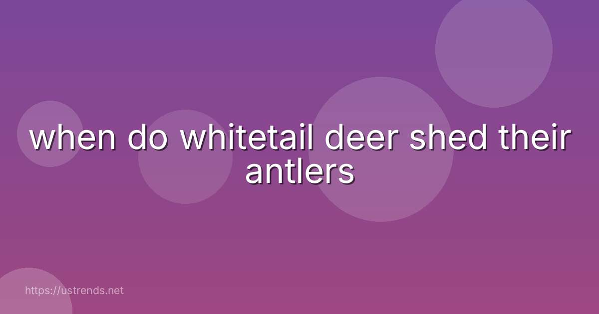when do whitetail deer shed their antlers