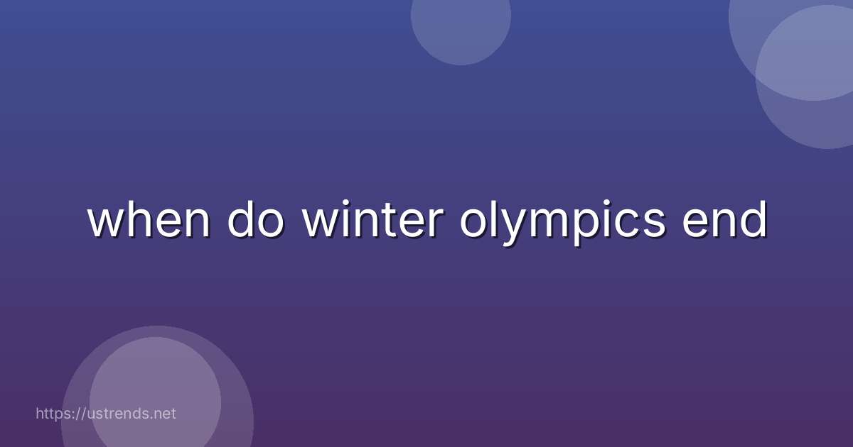 when do winter olympics end