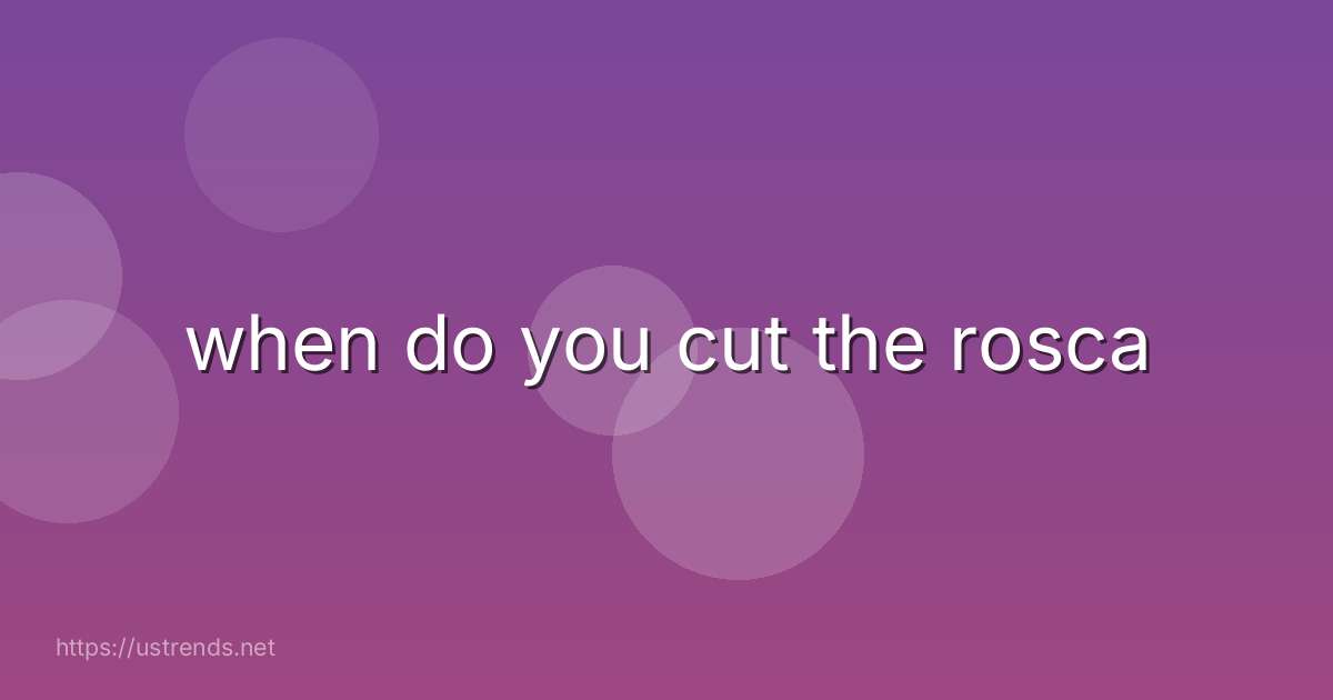 when do you cut the rosca