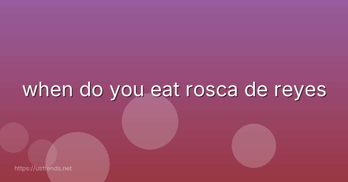 when do you eat rosca de reyes