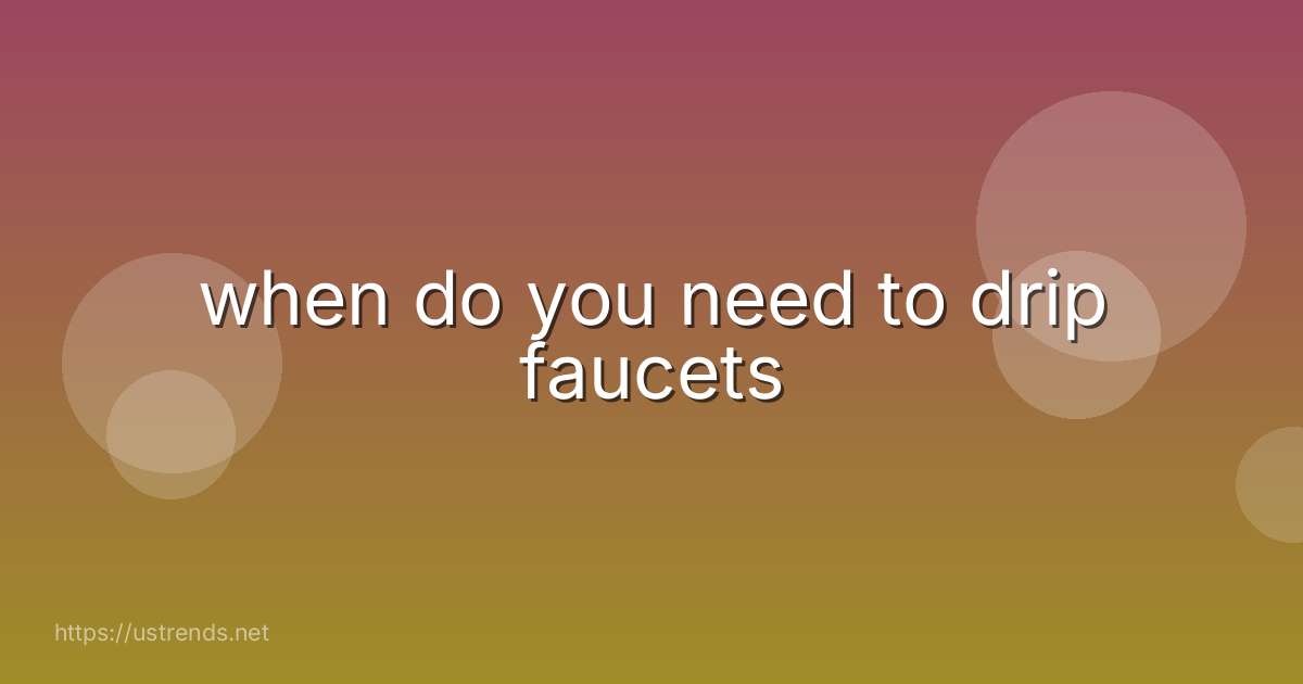 when do you need to drip faucets