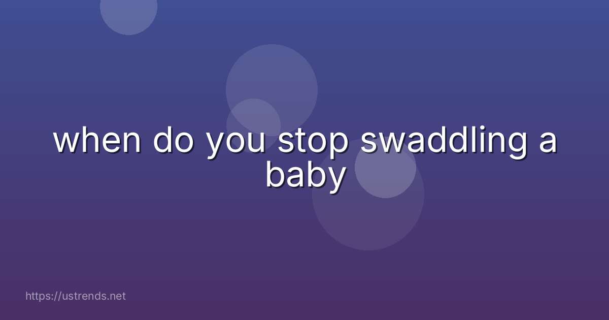 when do you stop swaddling a baby