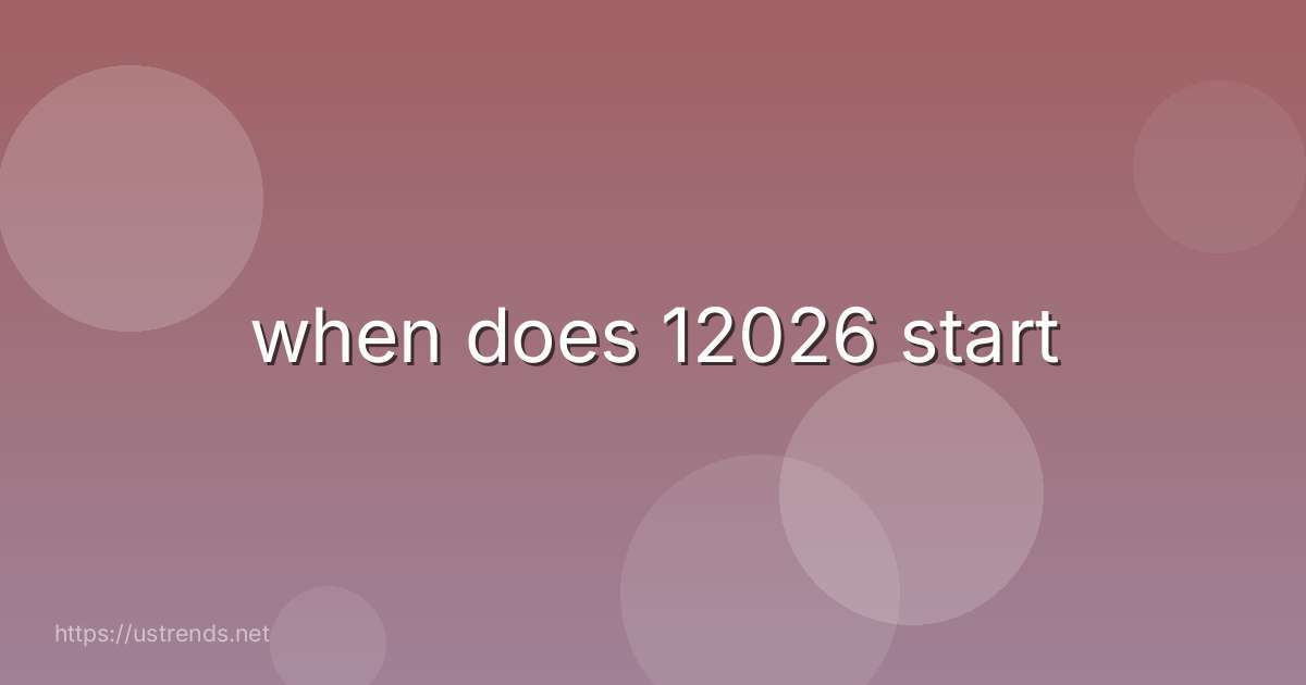 when does 12026 start