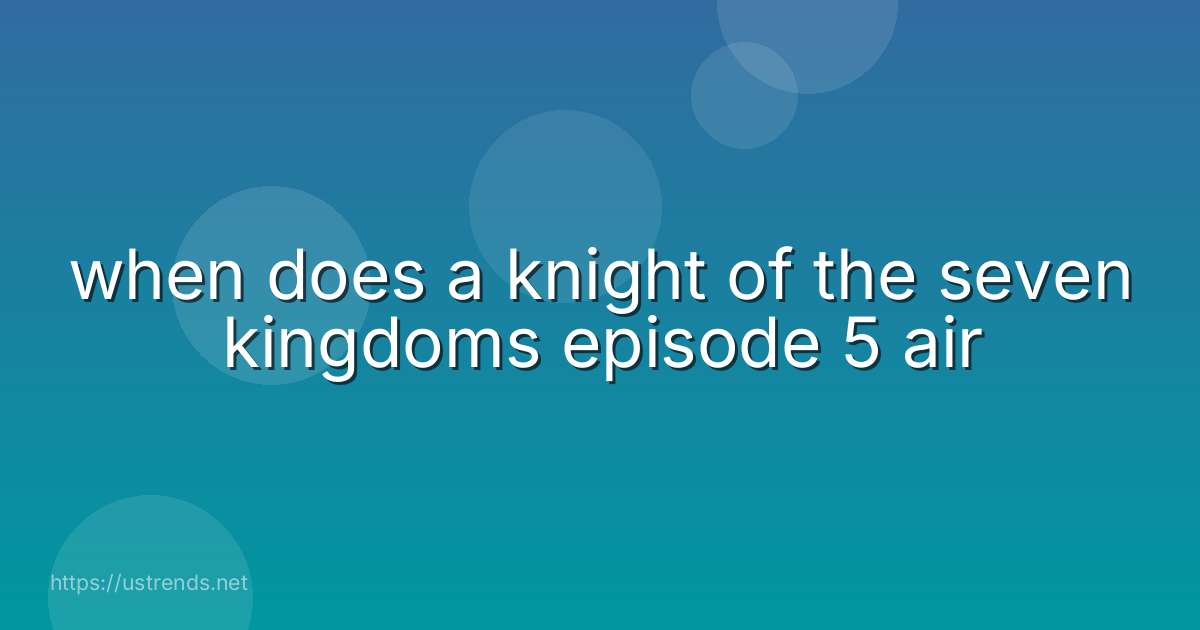 when does a knight of the seven kingdoms episode 5 air