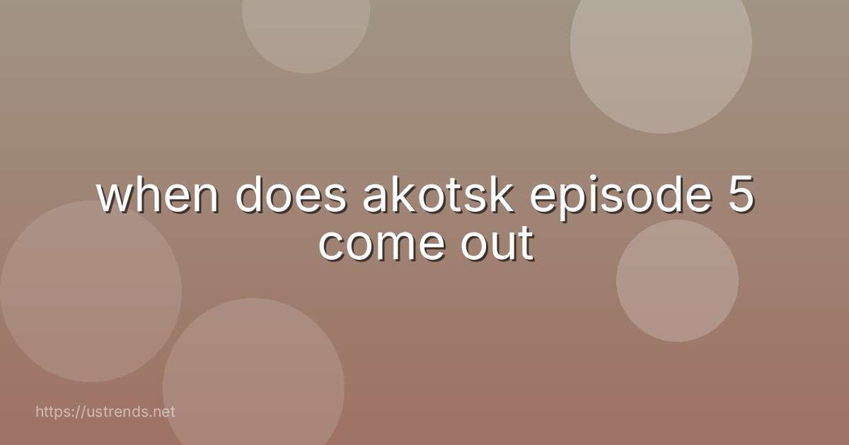 when does akotsk episode 5 come out