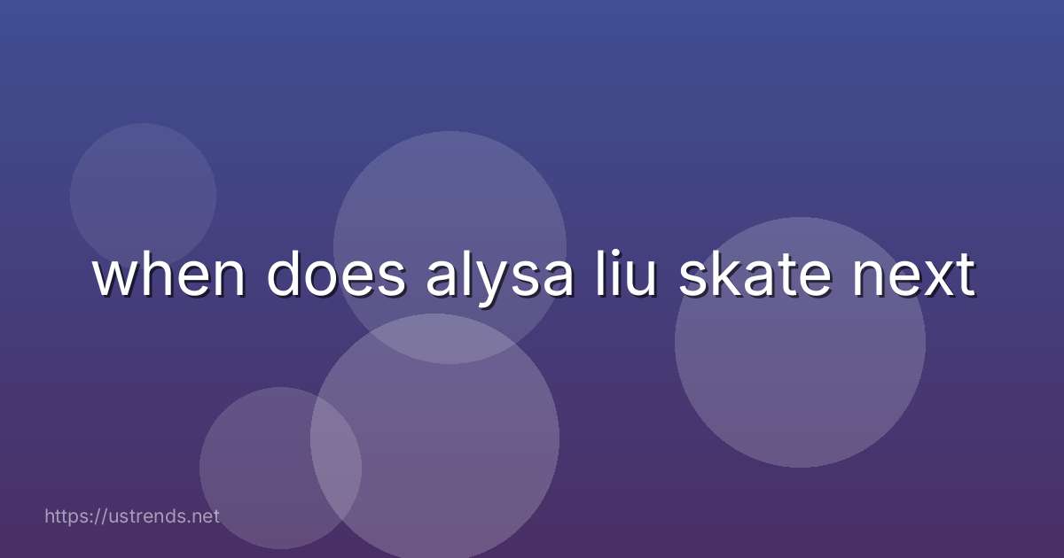 when does alysa liu skate next