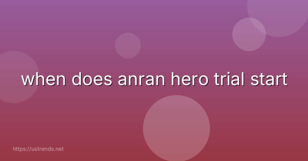 when does anran hero trial start