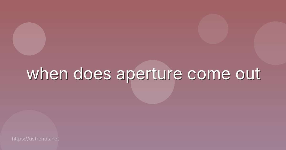 when does aperture come out