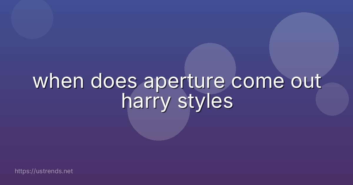when does aperture come out harry styles