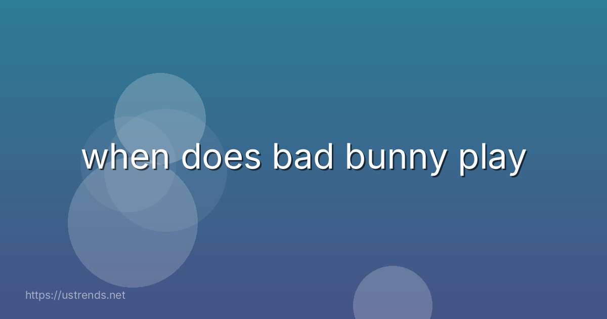 when does bad bunny play
