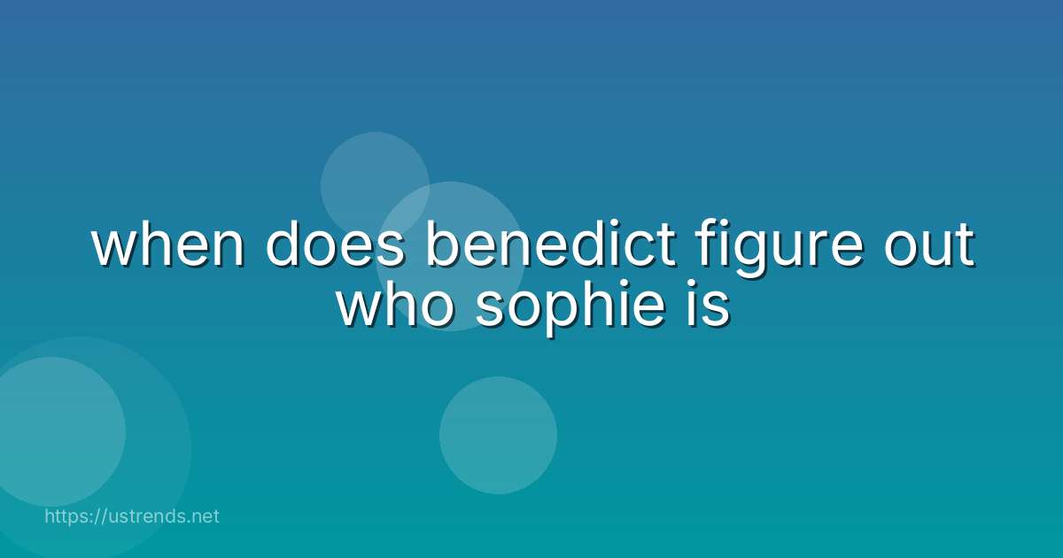 when does benedict figure out who sophie is