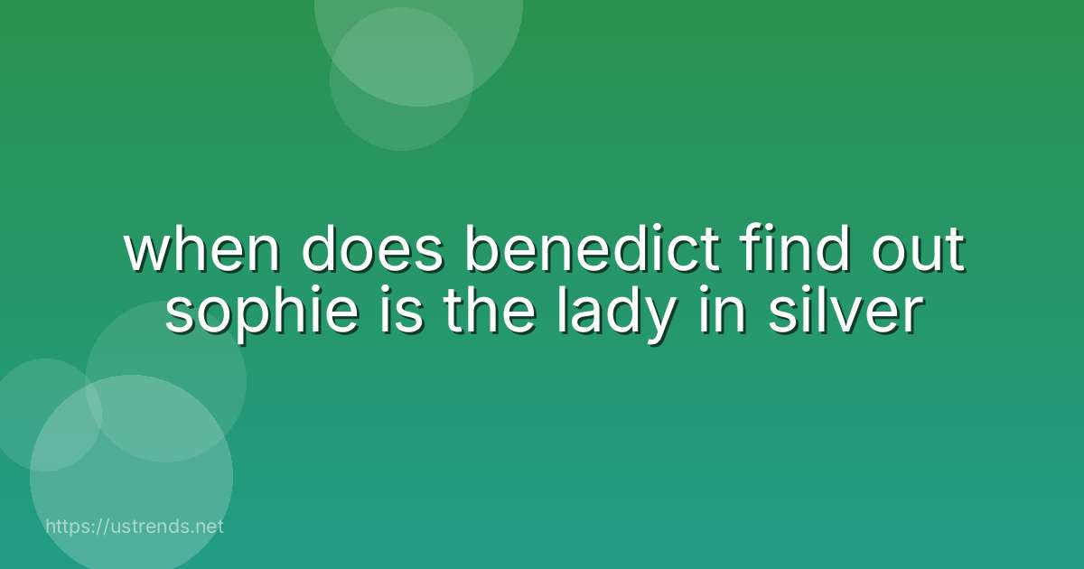 when does benedict find out sophie is the lady in silver