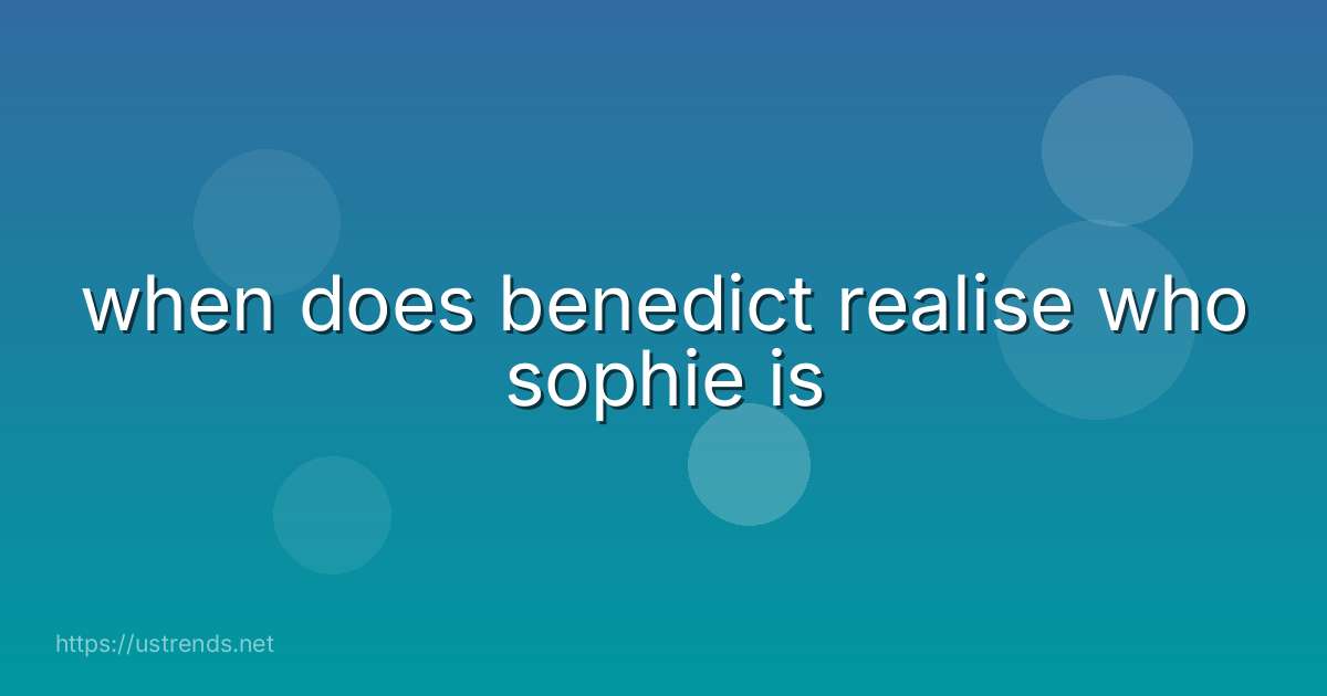 when does benedict realise who sophie is