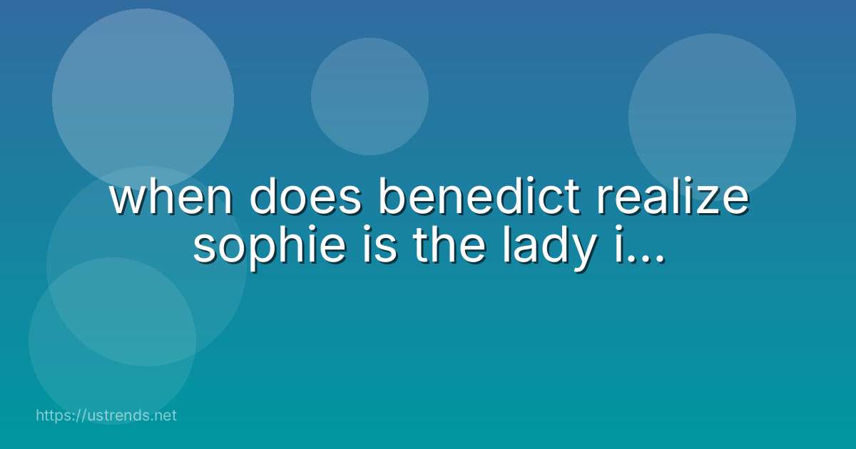 when does benedict realize sophie is the lady i...