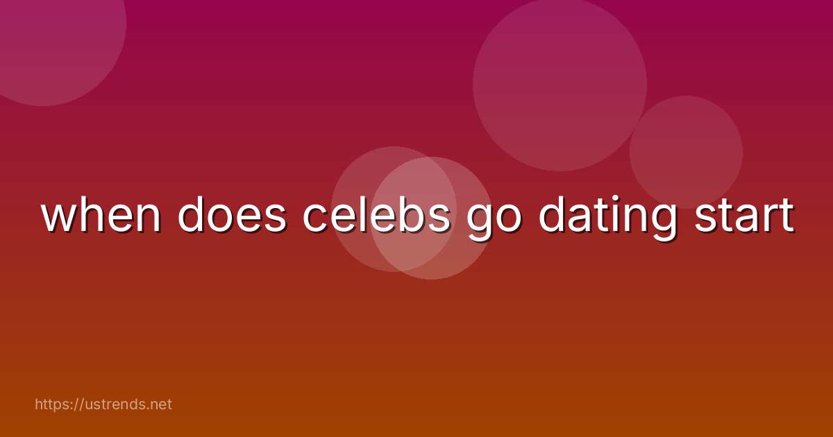 when does celebs go dating start