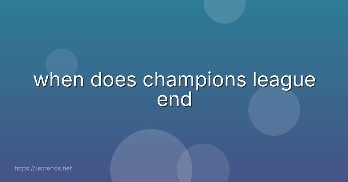 when does champions league end