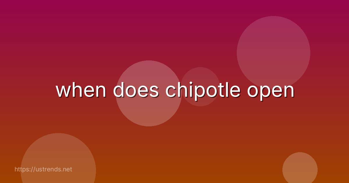 when does chipotle open