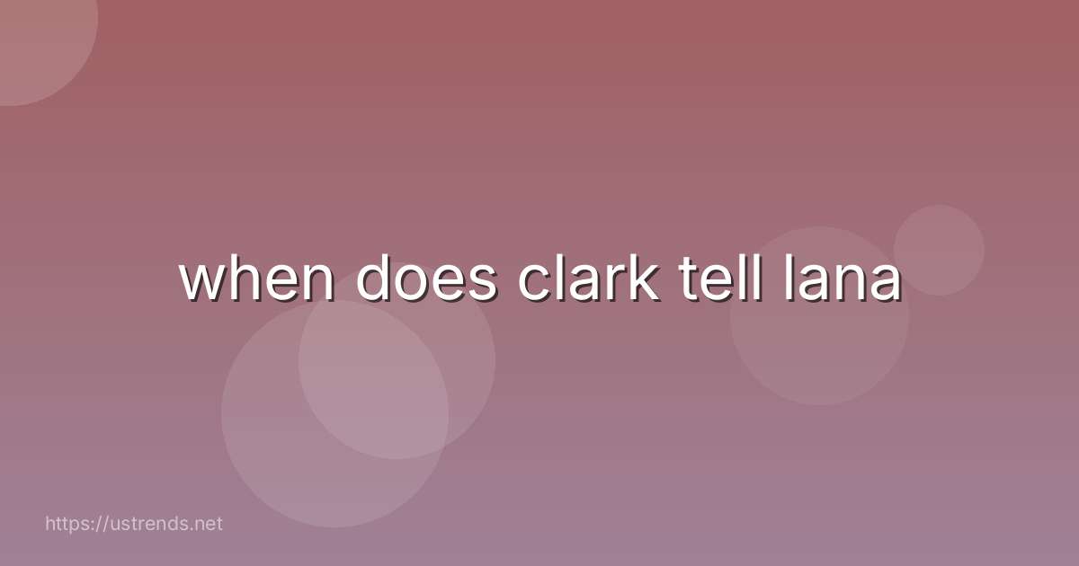 when does clark tell lana