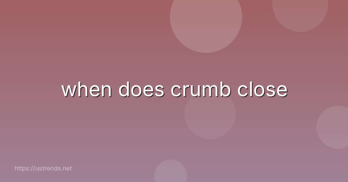 when does crumb close