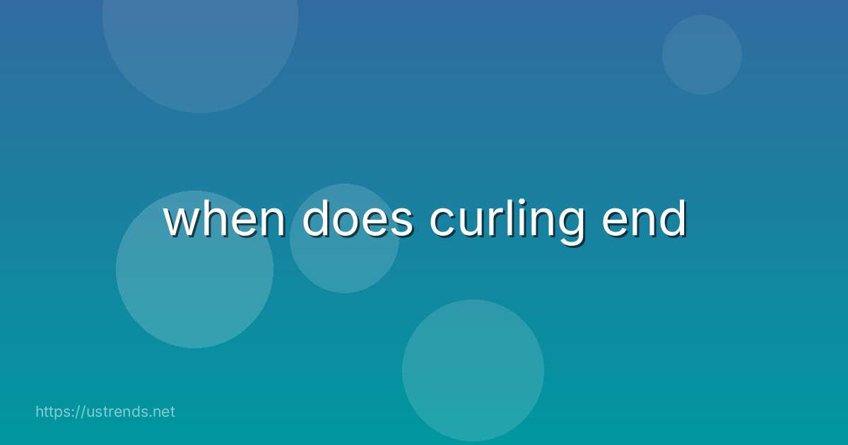 when does curling end