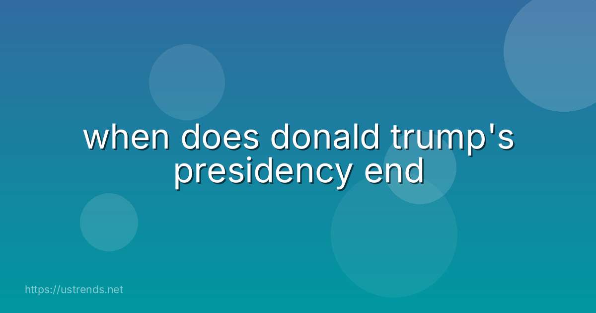 when does donald trump's presidency end