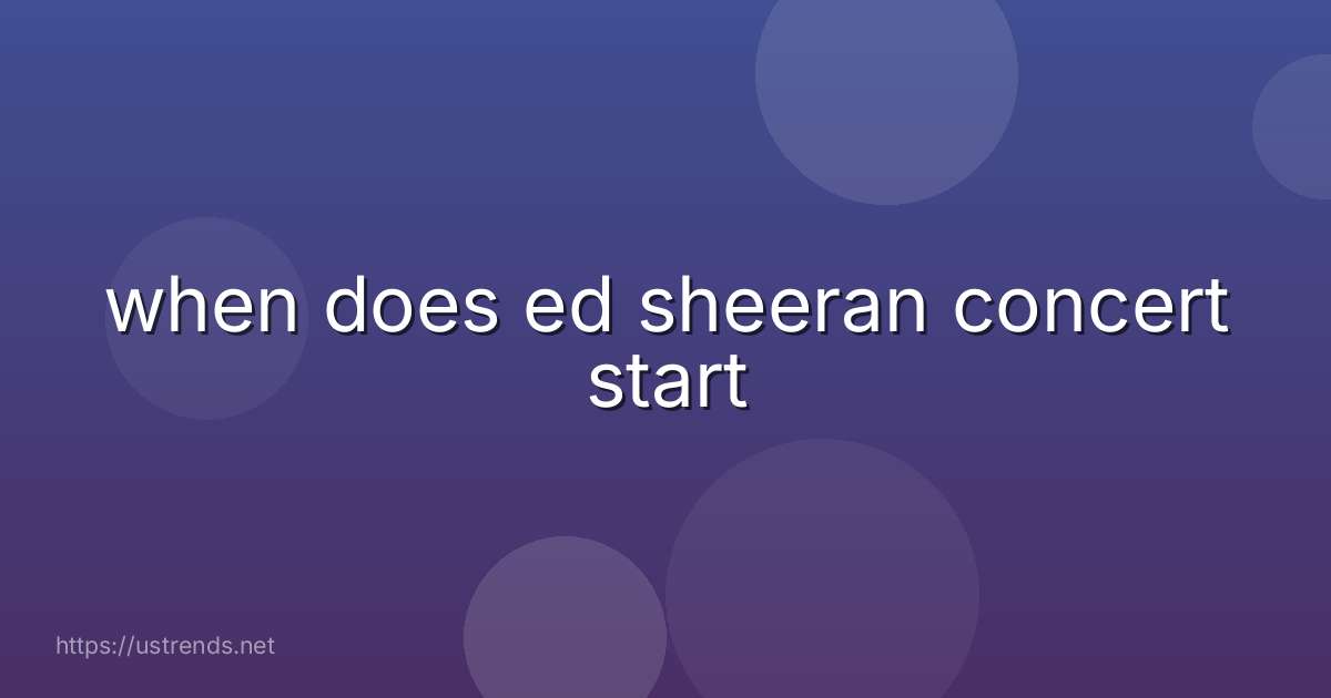 when does ed sheeran concert start
