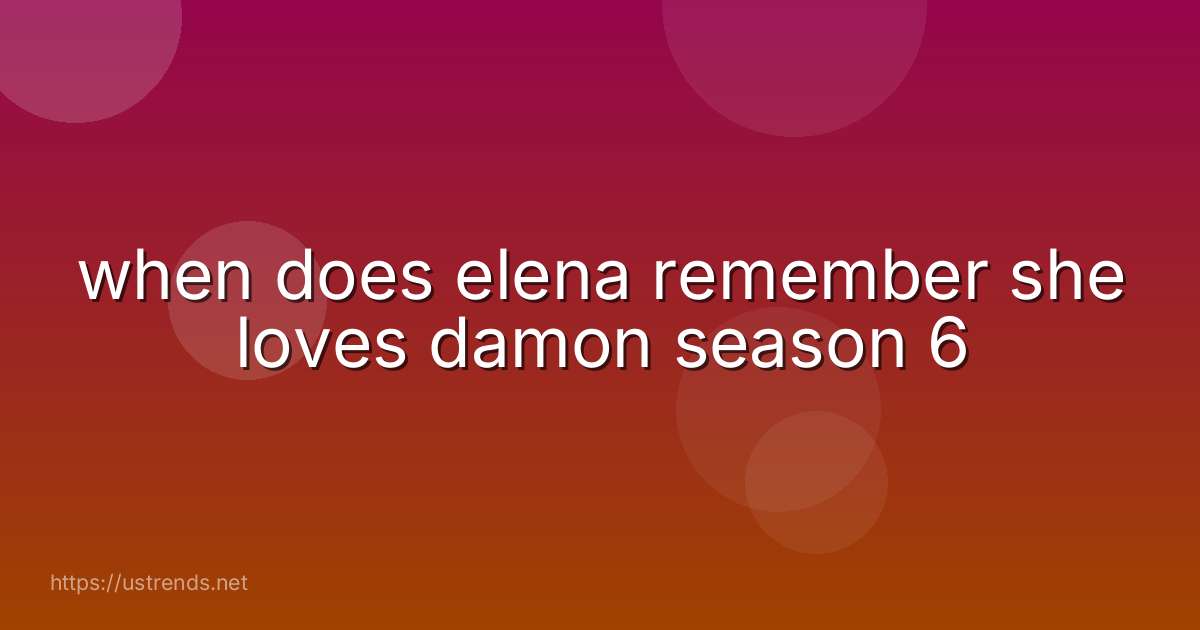 when does elena remember she loves damon season 6