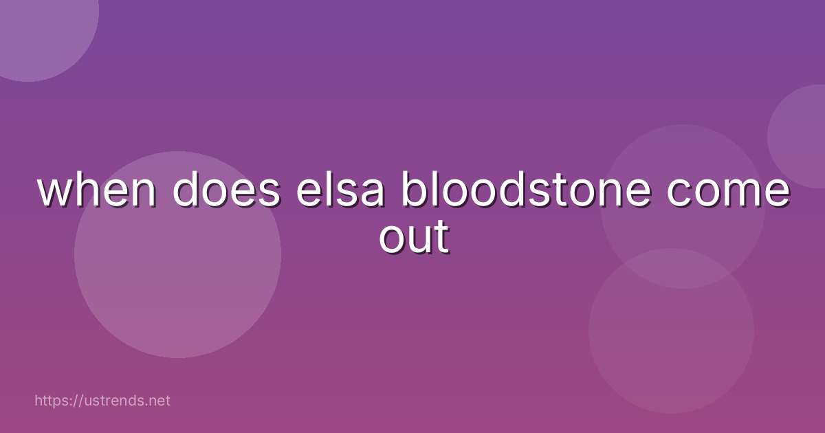 when does elsa bloodstone come out