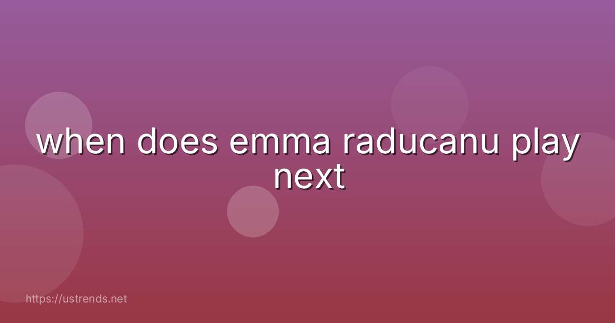 when does emma raducanu play next