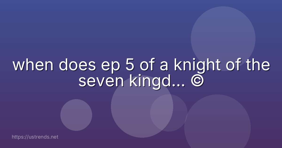 when does ep 5 of a knight of the seven kingd... ©