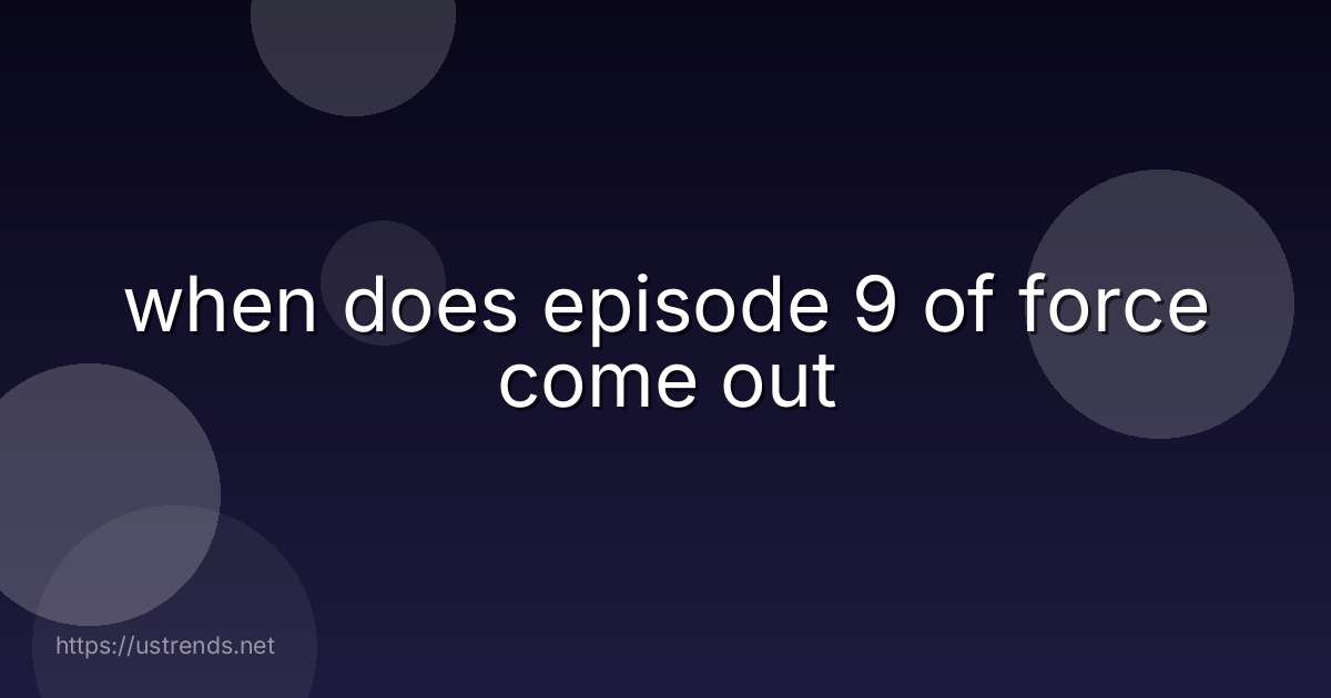 when does episode 9 of force come out