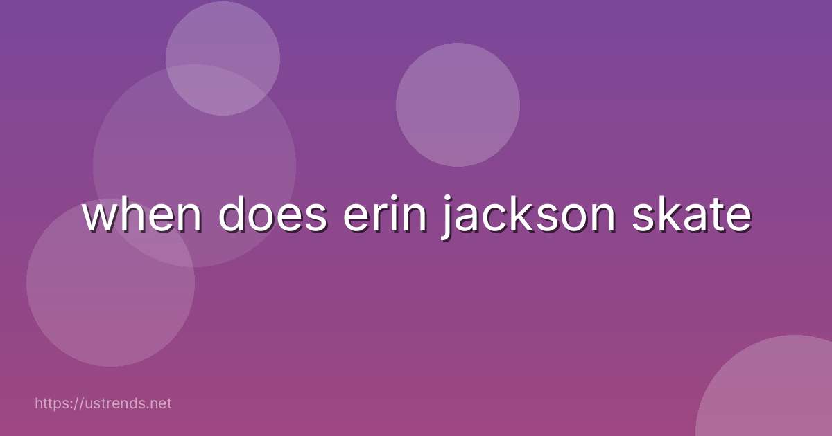 when does erin jackson skate