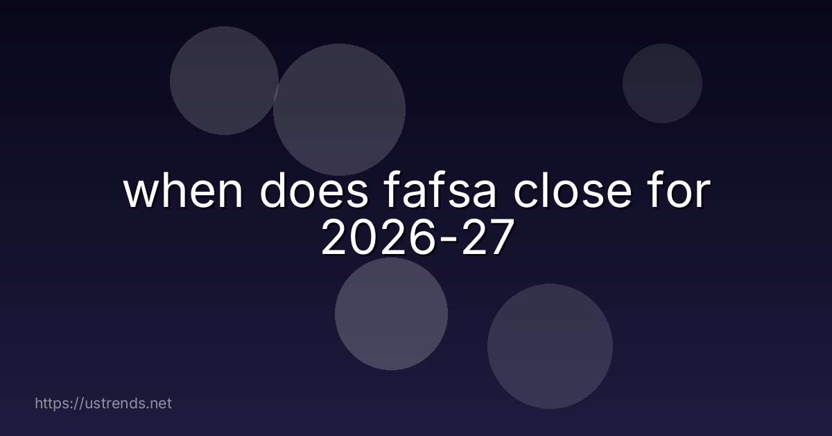 when does fafsa close for 2026-27