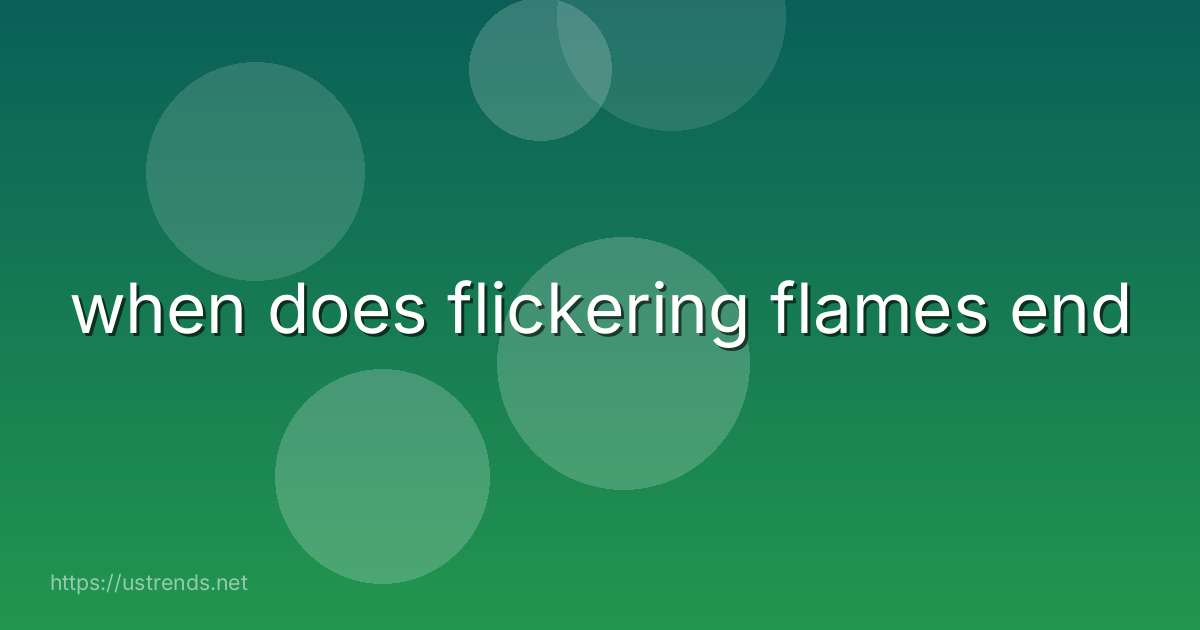 when does flickering flames end