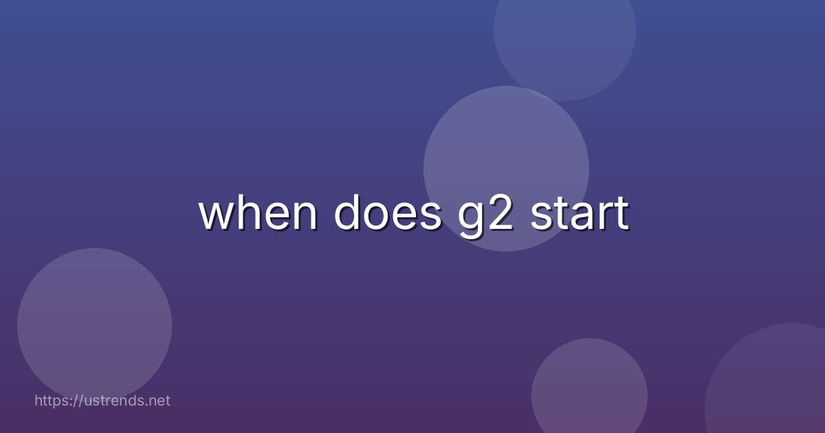 when does g2 start