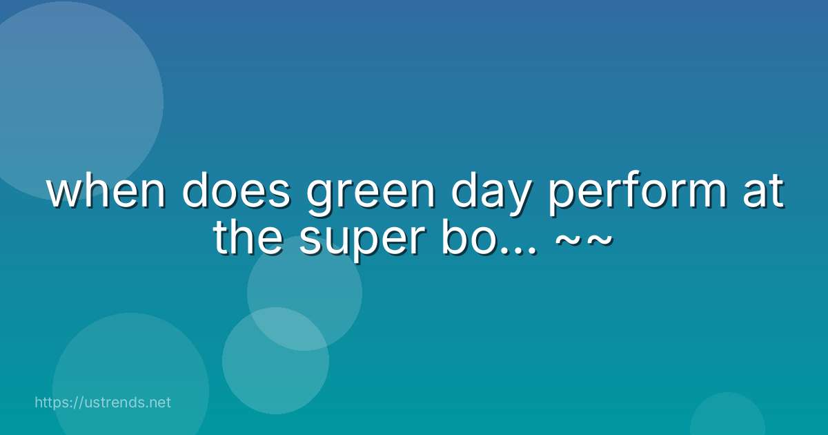 when does green day perform at the super bo... ~~