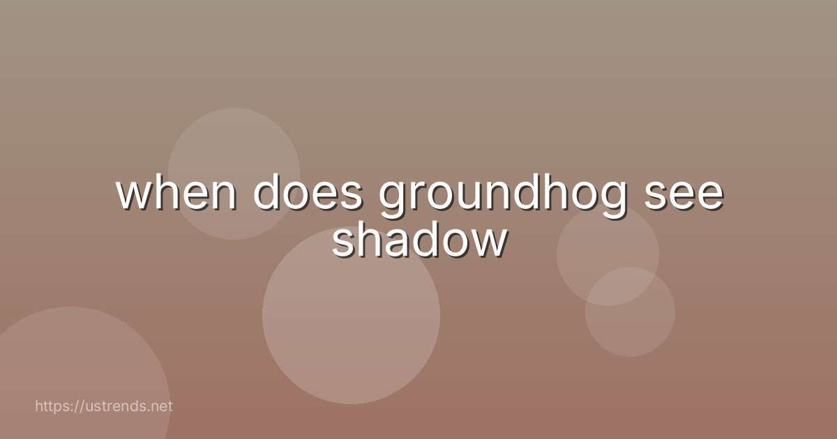 when does groundhog see shadow