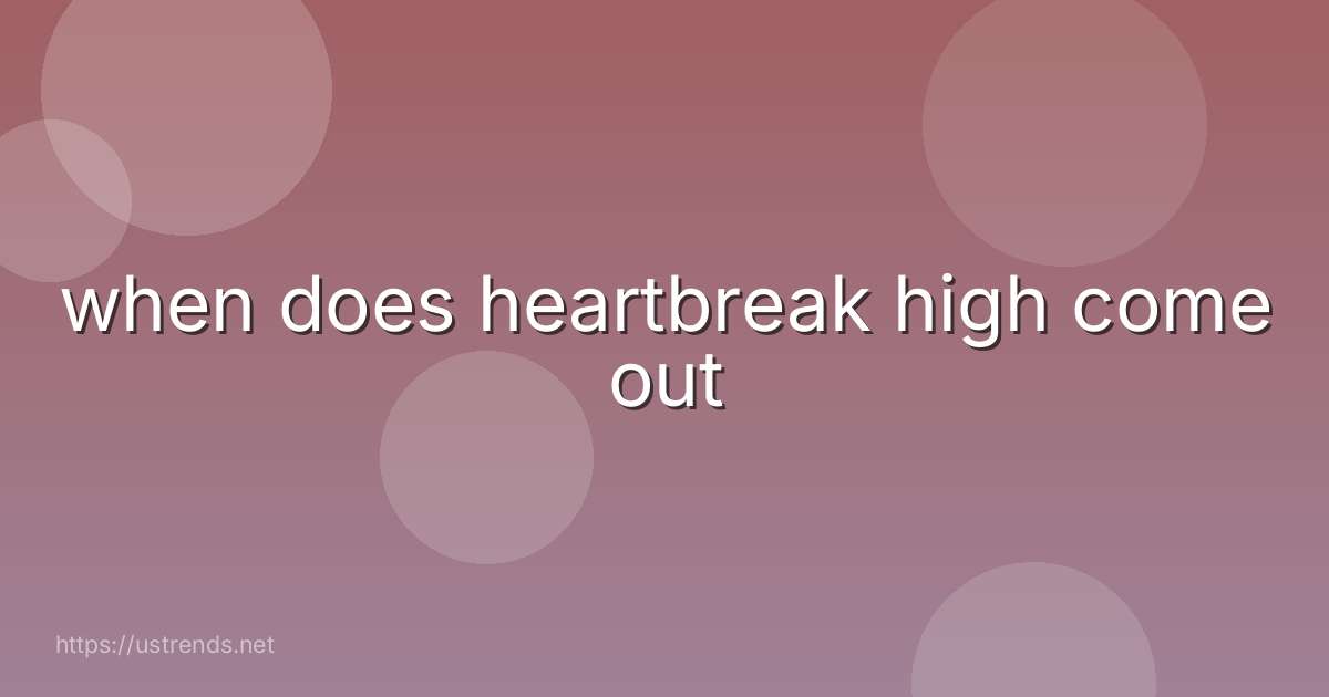 when does heartbreak high come out