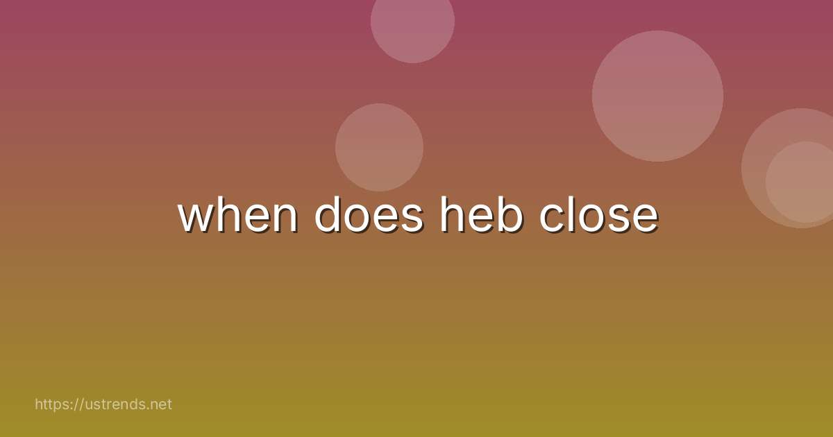 when does heb close